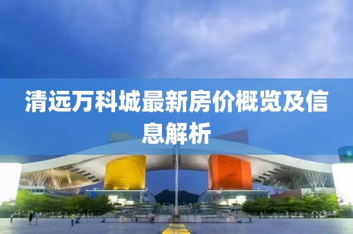 清远万科城最新房价概览及信息解析