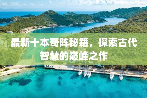 最新十本奇阵秘籍，探索古代智慧的巅峰之作