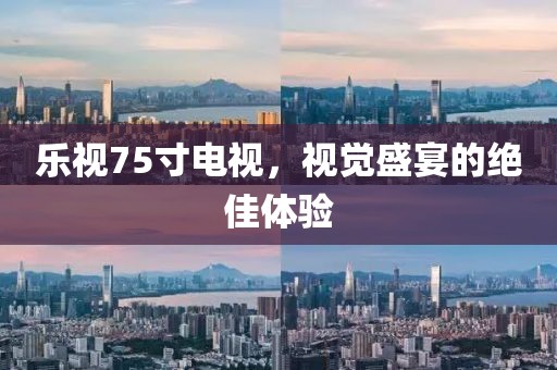 乐视75寸电视，视觉盛宴的绝佳体验