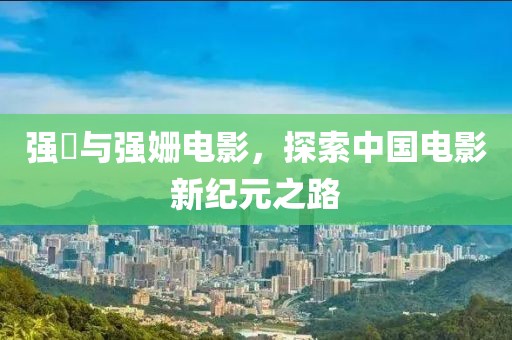 强姧与强姗电影，探索中国电影新纪元之路