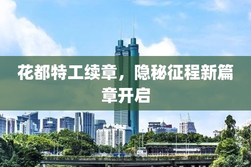 花都特工续章，隐秘征程新篇章开启