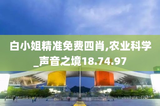 白小姐精准免费四肖,农业科学_声音之境18.74.97