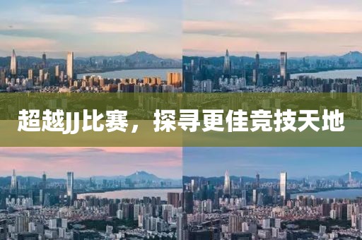 超越JJ比赛，探寻更佳竞技天地