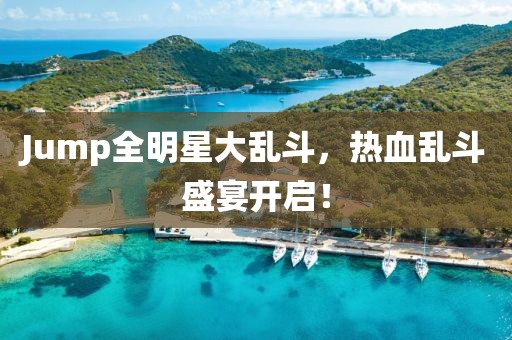 Jump全明星大乱斗，热血乱斗盛宴开启！