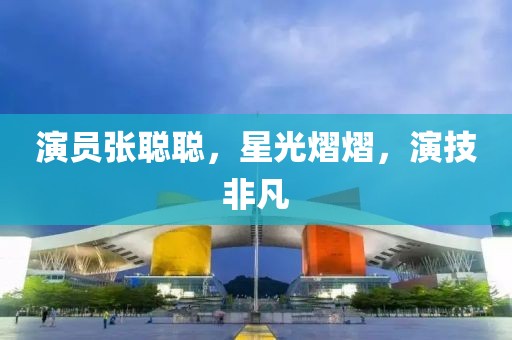 演员张聪聪，星光熠熠，演技非凡