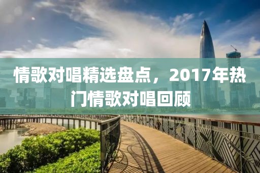 情歌对唱精选盘点，2017年热门情歌对唱回顾