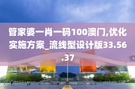 管家婆一肖一码100澳门,优化实施方案_流线型设计版33.56.37