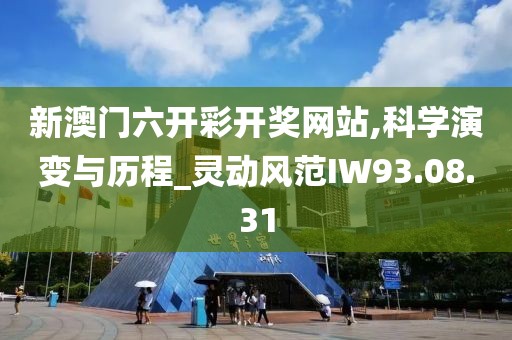 新澳门六开彩开奖网站,科学演变与历程_灵动风范IW93.08.31