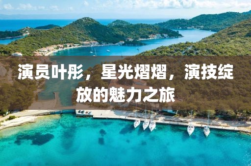 演员叶彤，星光熠熠，演技绽放的魅力之旅