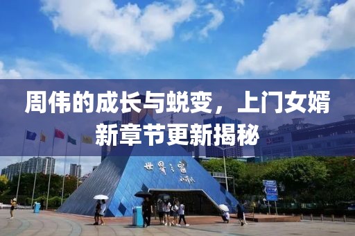 周伟的成长与蜕变，上门女婿新章节更新揭秘