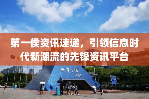 第一侯资讯速递，引领信息时代新潮流的先锋资讯平台