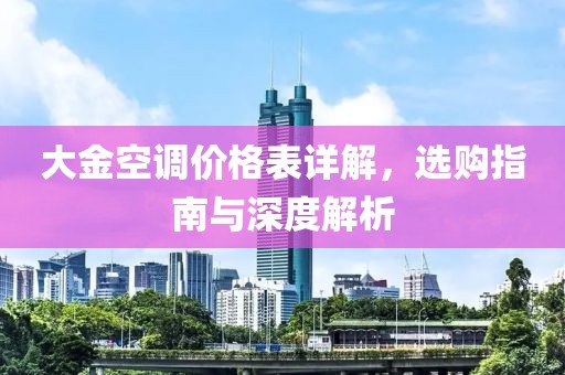 大金空调价格表详解，选购指南与深度解析