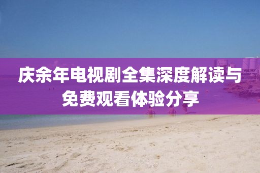 庆余年电视剧全集深度解读与免费观看体验分享