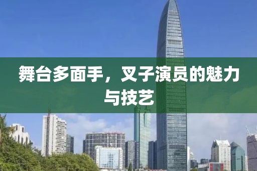 舞台多面手，叉子演员的魅力与技艺
