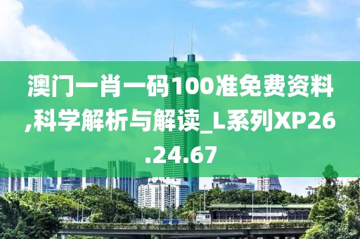 澳门一肖一码100准免费资料,科学解析与解读_L系列XP26.24.67