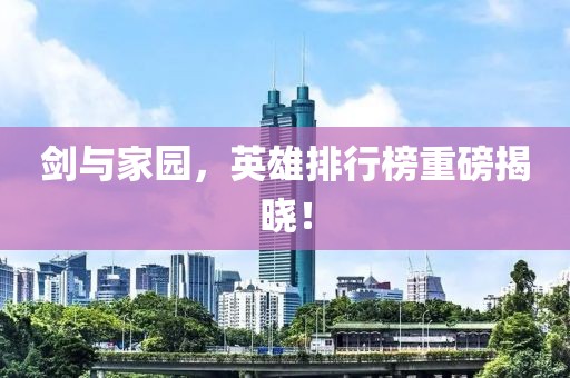 剑与家园，英雄排行榜重磅揭晓！
