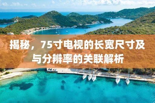 揭秘，75寸电视的长宽尺寸及与分辨率的关联解析