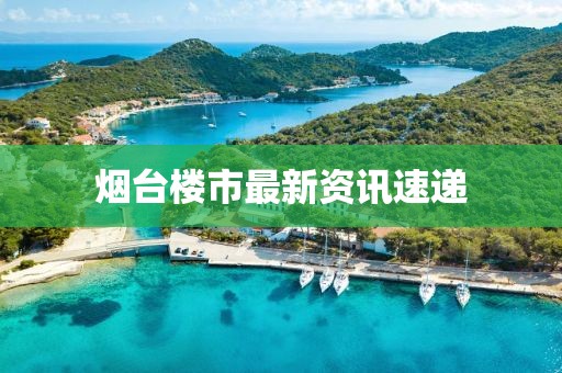 烟台楼市最新资讯速递
