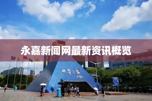 永嘉新闻网最新资讯概览