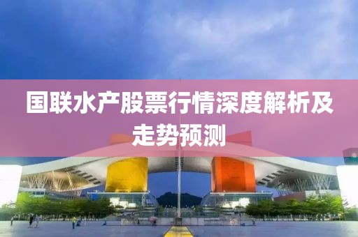 国联水产股票行情深度解析及走势预测