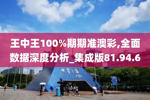王中王100%期期准澳彩,全面数据深度分析_集成版81.94.60