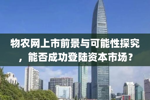 物农网上市前景与可能性探究，能否成功登陆资本市场？