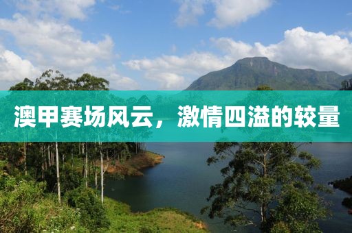 澳甲赛场风云，激情四溢的较量