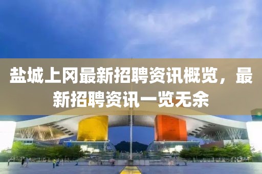 盐城上冈最新招聘资讯概览，最新招聘资讯一览无余