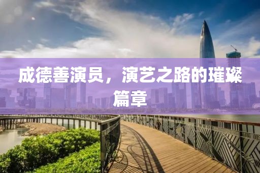 成德善演员，演艺之路的璀璨篇章