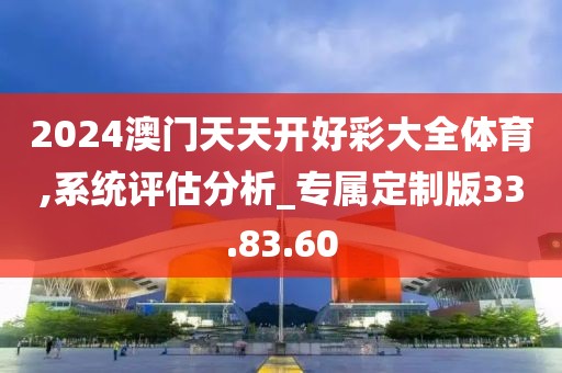 2024澳门天天开好彩大全体育,系统评估分析_专属定制版33.83.60
