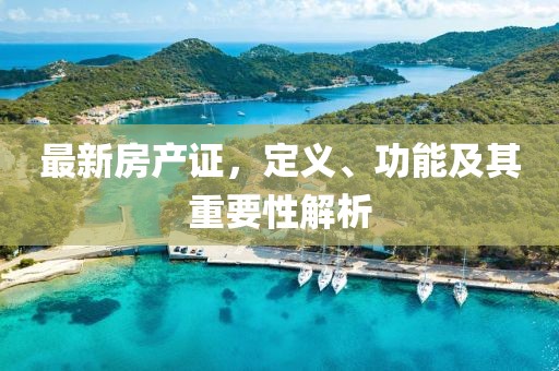 最新房产证，定义、功能及其重要性解析