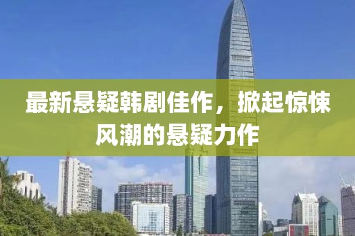 最新悬疑韩剧佳作，掀起惊悚风潮的悬疑力作