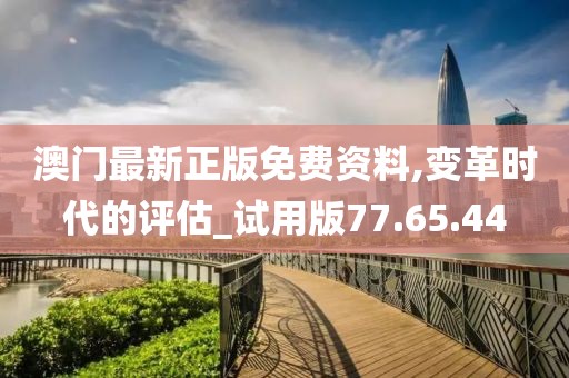 澳门最新正版免费资料,变革时代的评估_试用版77.65.44
