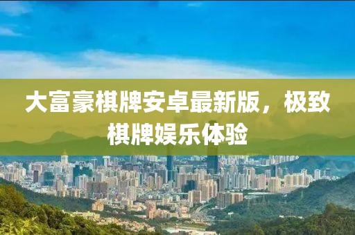 大富豪棋牌安卓最新版，极致棋牌娱乐体验