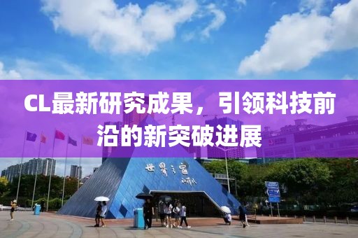 CL最新研究成果，引领科技前沿的新突破进展