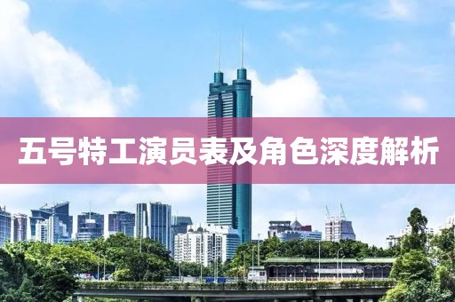 五号特工演员表及角色深度解析
