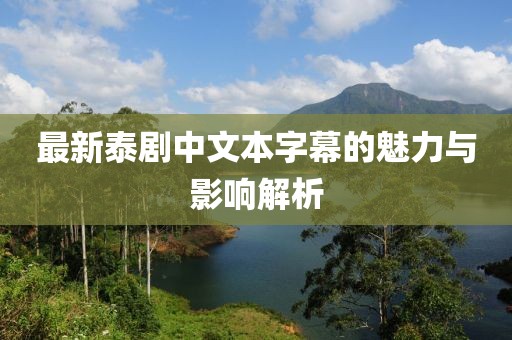 最新泰剧中文本字幕的魅力与影响解析
