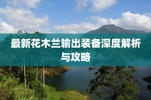 最新花木兰输出装备深度解析与攻略