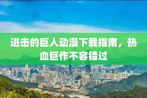 进击的巨人动漫下载指南，热血巨作不容错过