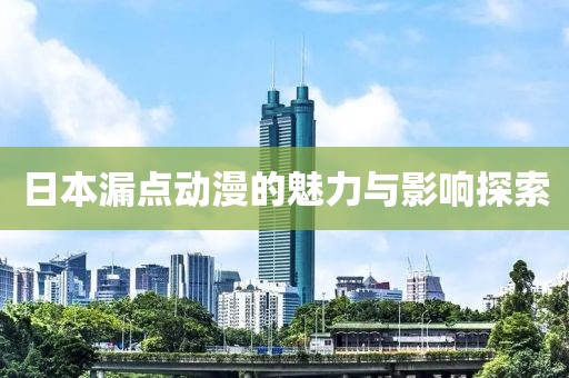 日本漏点动漫的魅力与影响探索