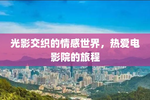 光影交织的情感世界，热爱电影院的旅程