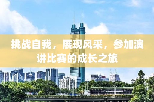 挑战自我，展现风采，参加演讲比赛的成长之旅