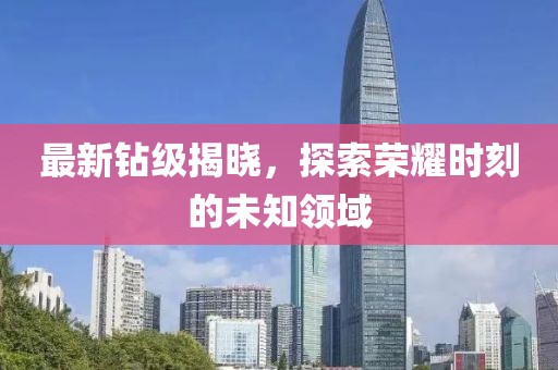 最新钻级揭晓，探索荣耀时刻的未知领域