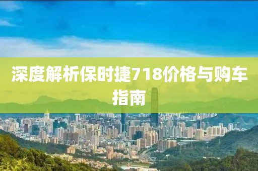 深度解析保时捷718价格与购车指南