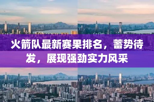 火箭队最新赛果排名，蓄势待发，展现强劲实力风采