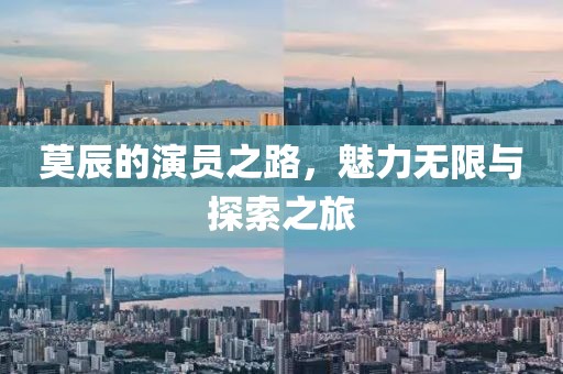 莫辰的演员之路，魅力无限与探索之旅