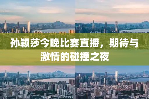 孙颖莎今晚比赛直播，期待与激情的碰撞之夜