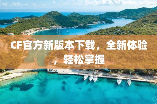 CF官方新版本下载，全新体验，轻松掌握