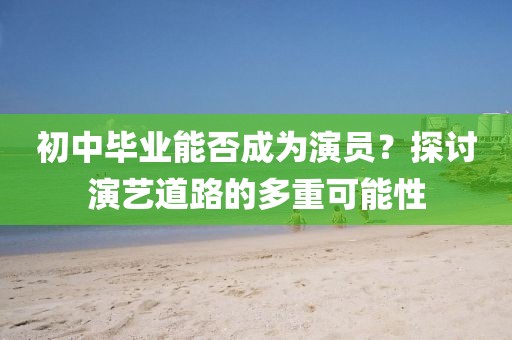 初中毕业能否成为演员？探讨演艺道路的多重可能性