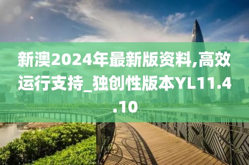 新澳2024年最新版资料,高效运行支持_独创性版本YL11.4.10